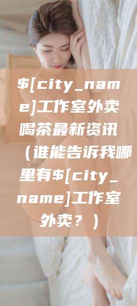 迁安市工作室外卖喝茶最新资讯（谁能告诉我哪里有迁安市工作室外卖？）