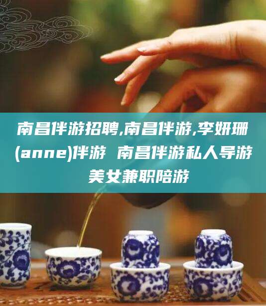 迁安市南昌伴游招聘,南昌伴游,李妍珊(anne)伴游 南昌伴游私人导游 美女兼职陪游