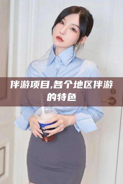 迁安市伴游项目,各个地区伴游的特色