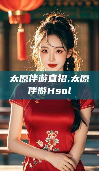 迁安市太原伴游直招,太原伴游Hsol