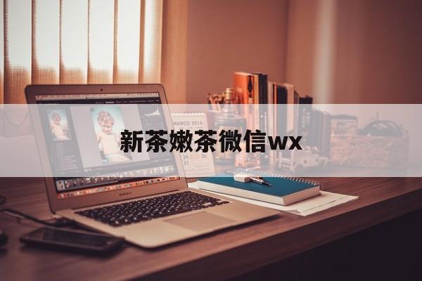 迁安市包含新茶嫩茶微信wx的词条