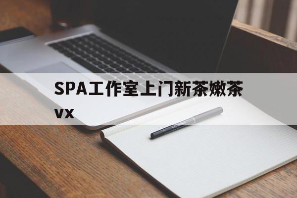 迁安市广州哪里可以找约茶新茶的品茶地最新资讯（谁能告诉我哪里有迁安市SPA工作室上门新茶嫩茶vx？）